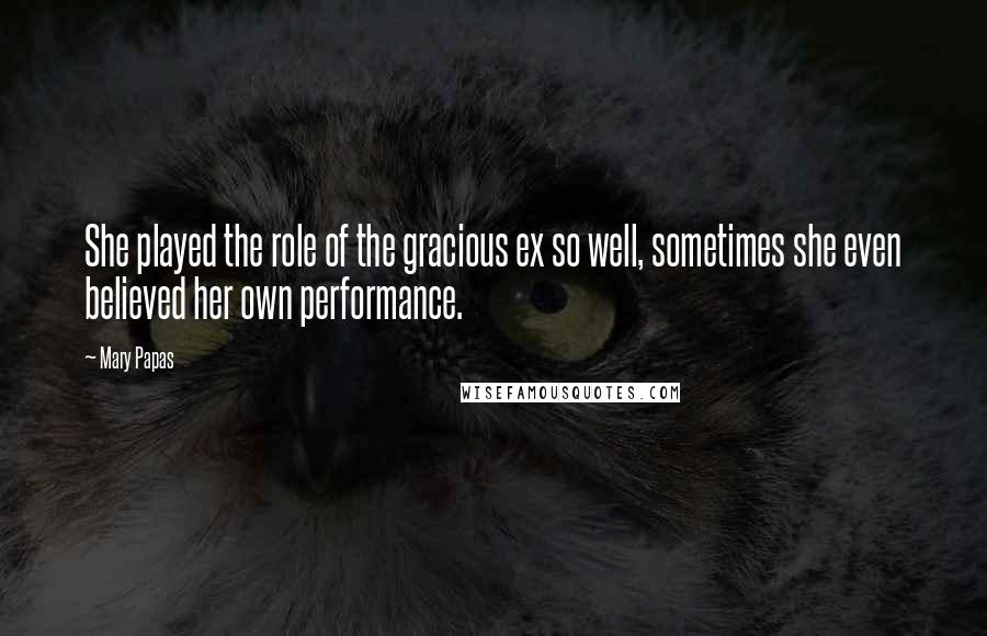 Mary Papas Quotes: She played the role of the gracious ex so well, sometimes she even believed her own performance.