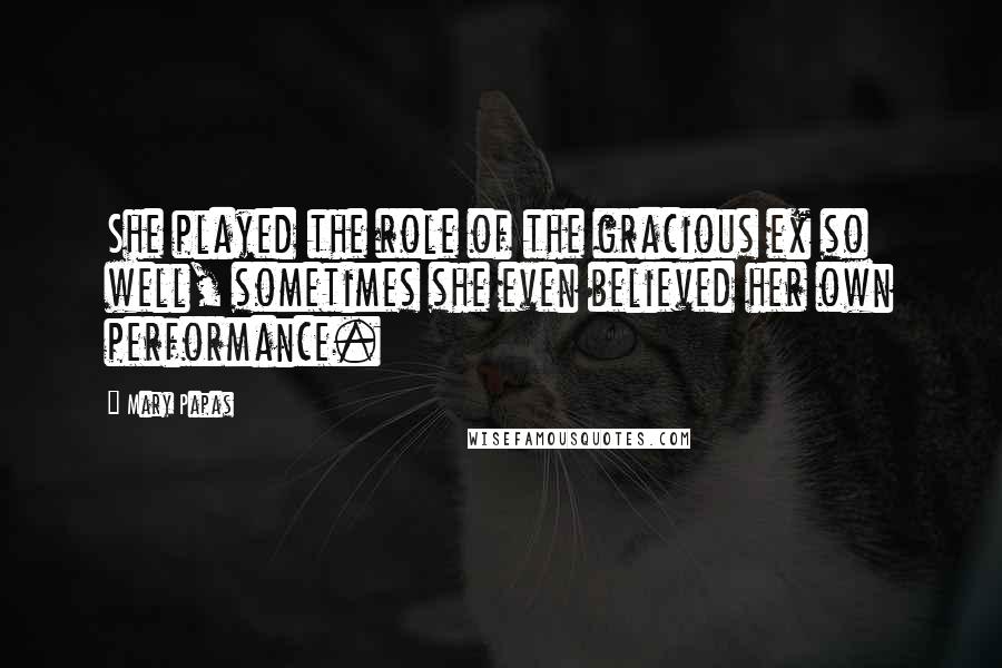 Mary Papas Quotes: She played the role of the gracious ex so well, sometimes she even believed her own performance.