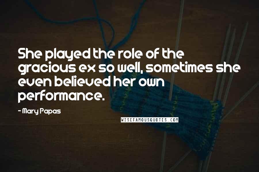 Mary Papas Quotes: She played the role of the gracious ex so well, sometimes she even believed her own performance.