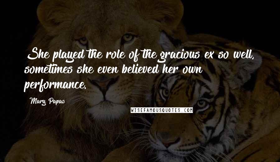 Mary Papas Quotes: She played the role of the gracious ex so well, sometimes she even believed her own performance.