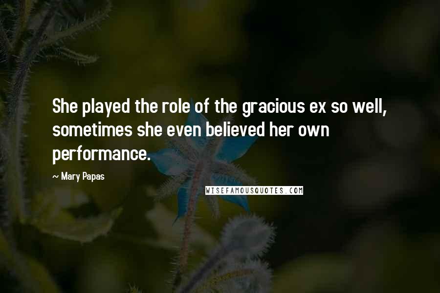 Mary Papas Quotes: She played the role of the gracious ex so well, sometimes she even believed her own performance.