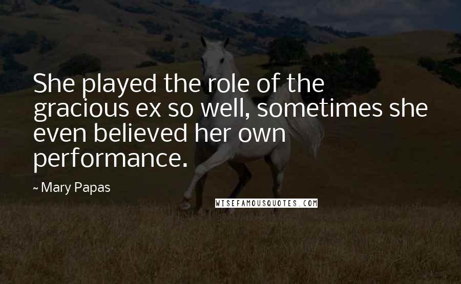 Mary Papas Quotes: She played the role of the gracious ex so well, sometimes she even believed her own performance.