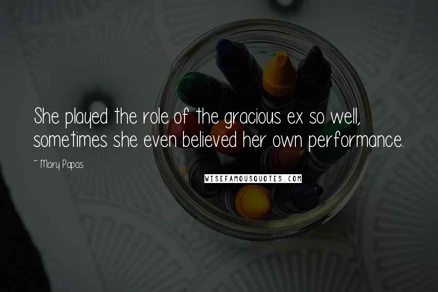 Mary Papas Quotes: She played the role of the gracious ex so well, sometimes she even believed her own performance.