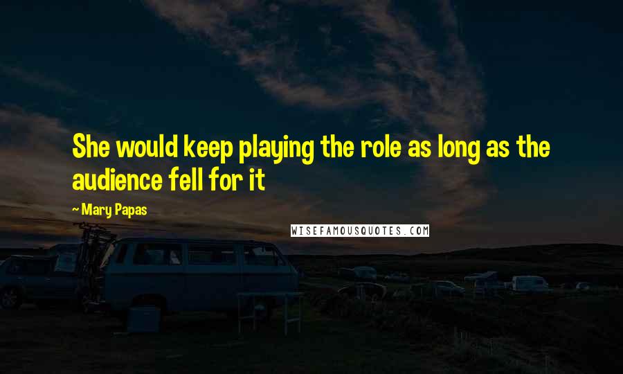 Mary Papas Quotes: She would keep playing the role as long as the audience fell for it