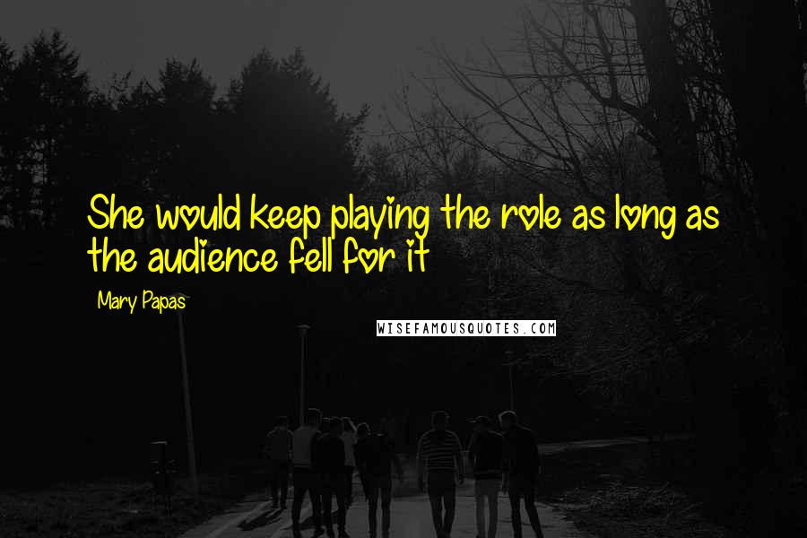 Mary Papas Quotes: She would keep playing the role as long as the audience fell for it