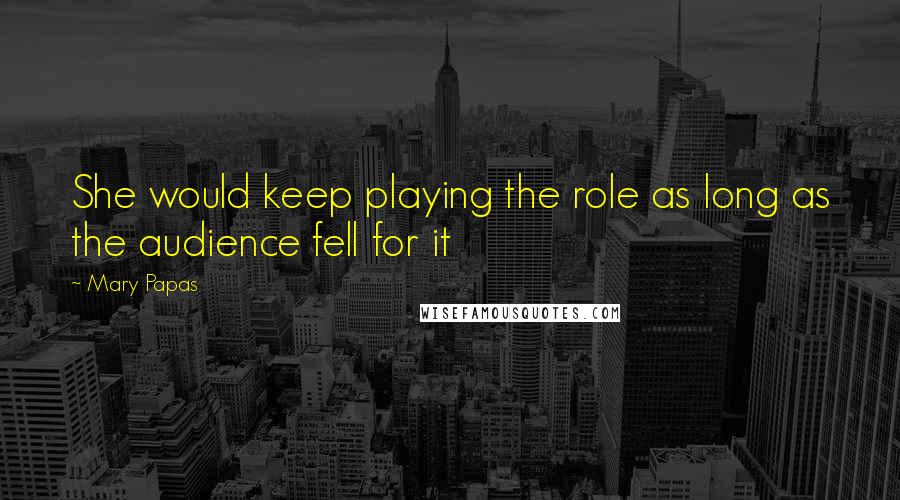 Mary Papas Quotes: She would keep playing the role as long as the audience fell for it