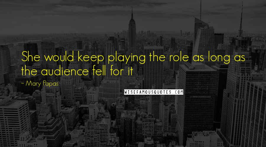 Mary Papas Quotes: She would keep playing the role as long as the audience fell for it