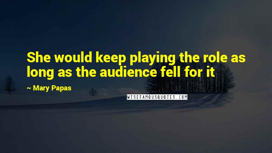 Mary Papas Quotes: She would keep playing the role as long as the audience fell for it
