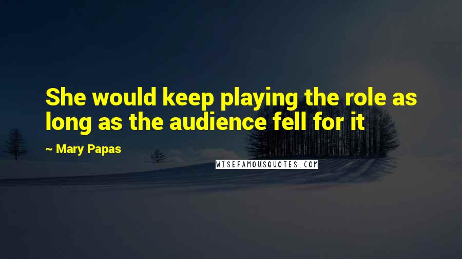 Mary Papas Quotes: She would keep playing the role as long as the audience fell for it