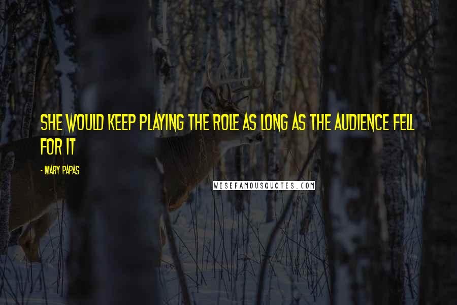 Mary Papas Quotes: She would keep playing the role as long as the audience fell for it