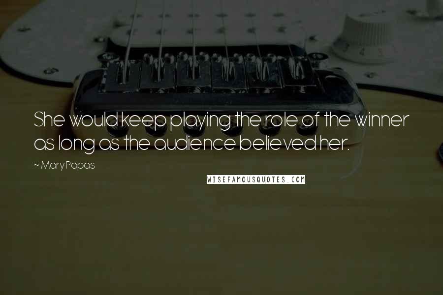 Mary Papas Quotes: She would keep playing the role of the winner as long as the audience believed her.