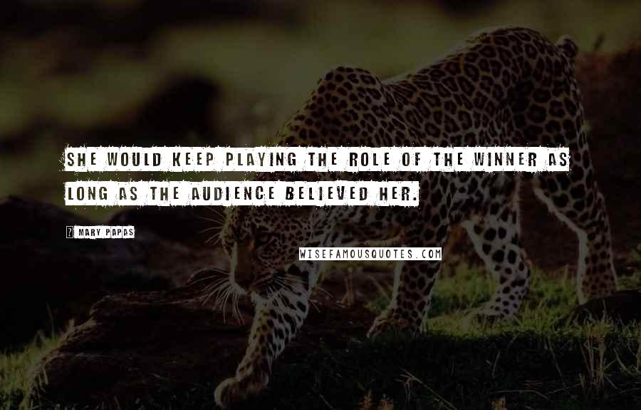 Mary Papas Quotes: She would keep playing the role of the winner as long as the audience believed her.