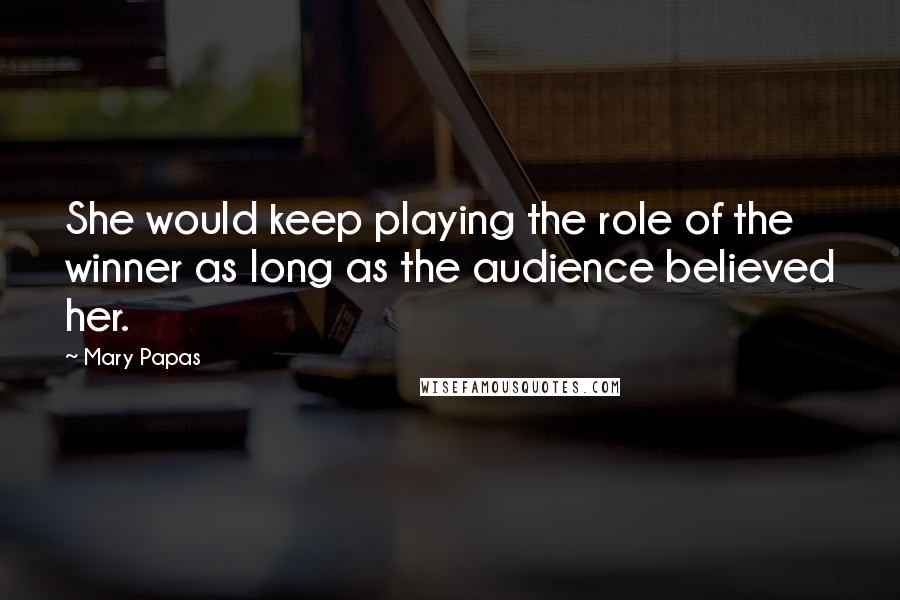 Mary Papas Quotes: She would keep playing the role of the winner as long as the audience believed her.