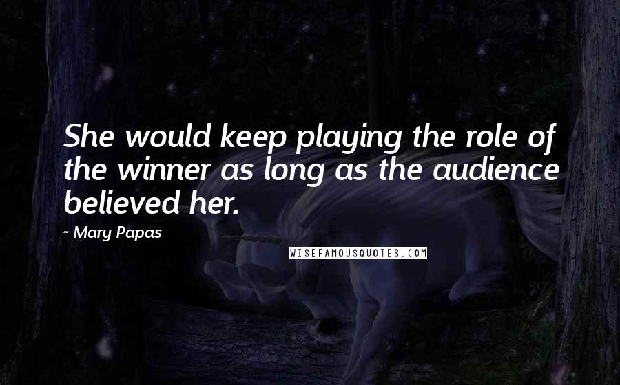 Mary Papas Quotes: She would keep playing the role of the winner as long as the audience believed her.