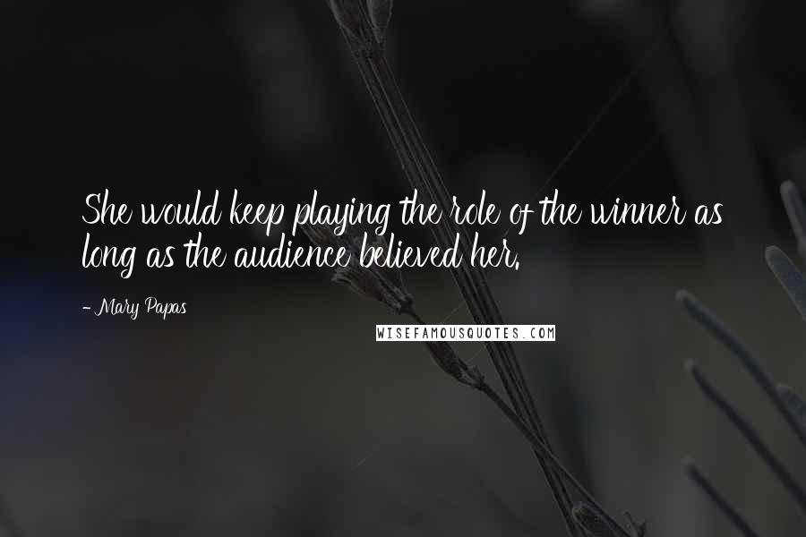 Mary Papas Quotes: She would keep playing the role of the winner as long as the audience believed her.