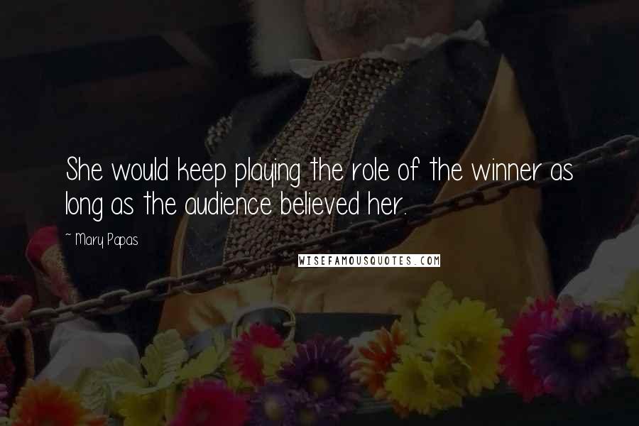Mary Papas Quotes: She would keep playing the role of the winner as long as the audience believed her.
