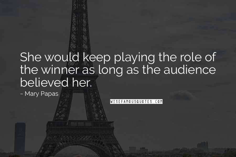 Mary Papas Quotes: She would keep playing the role of the winner as long as the audience believed her.