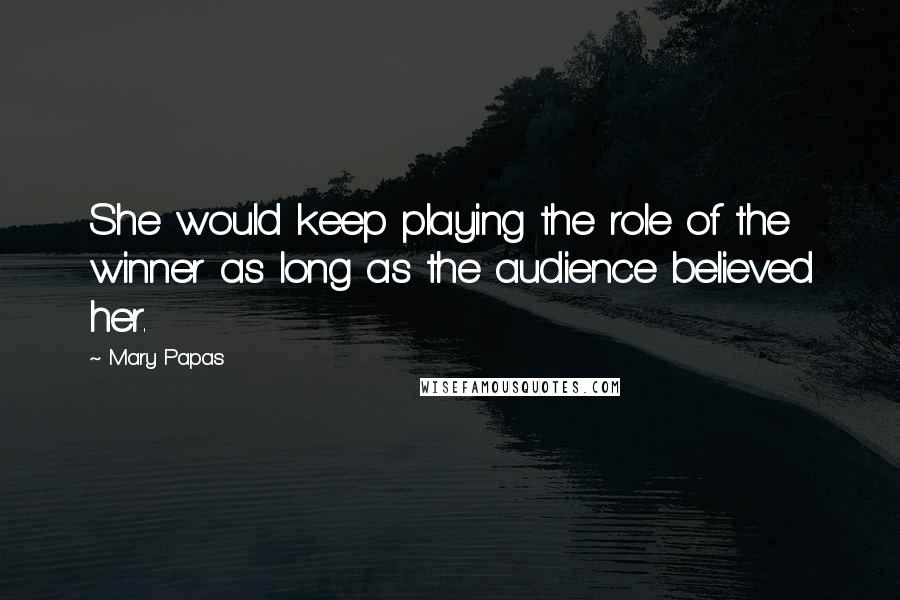 Mary Papas Quotes: She would keep playing the role of the winner as long as the audience believed her.