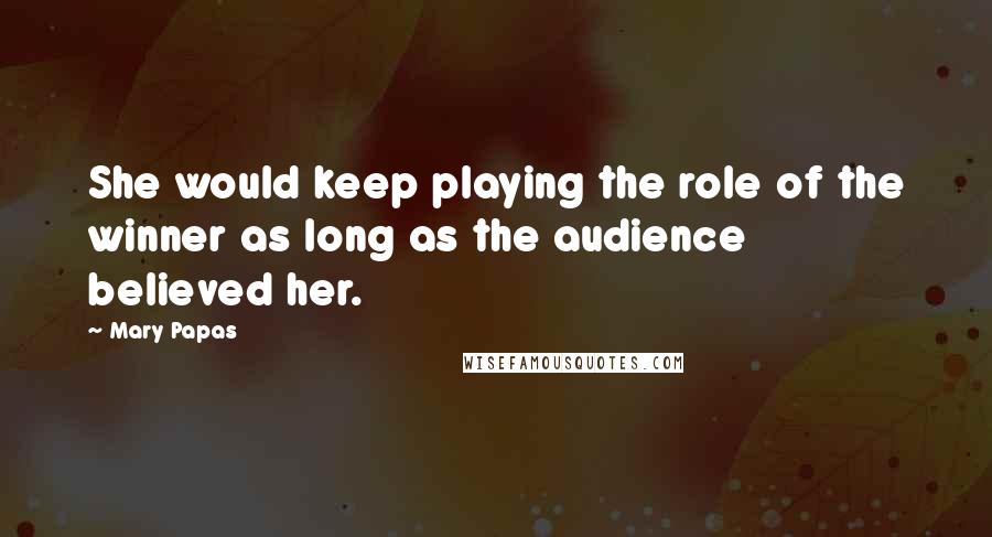 Mary Papas Quotes: She would keep playing the role of the winner as long as the audience believed her.