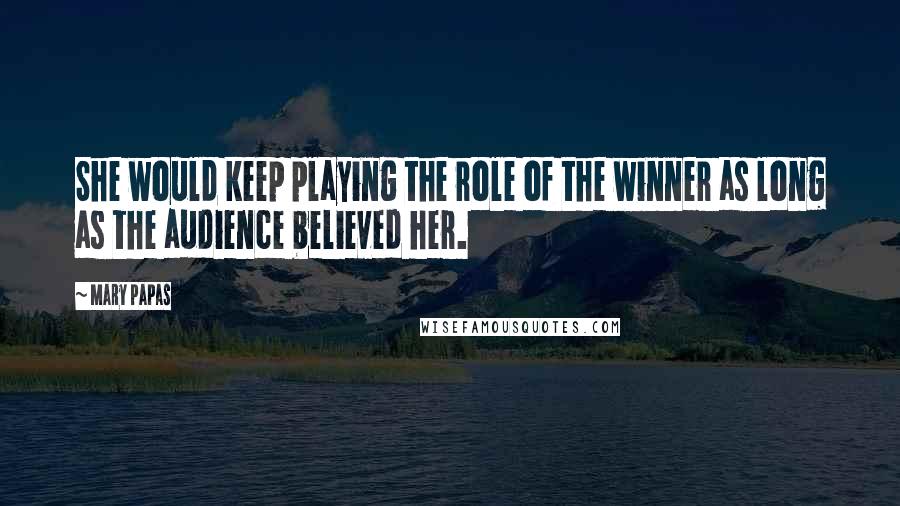 Mary Papas Quotes: She would keep playing the role of the winner as long as the audience believed her.