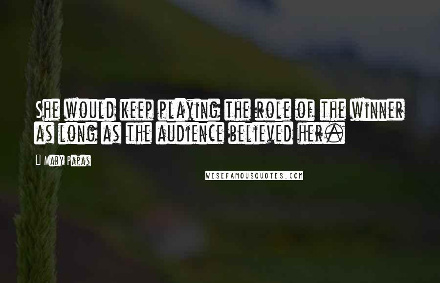 Mary Papas Quotes: She would keep playing the role of the winner as long as the audience believed her.