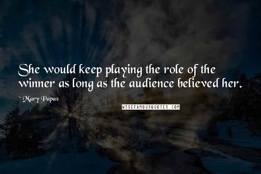 Mary Papas Quotes: She would keep playing the role of the winner as long as the audience believed her.