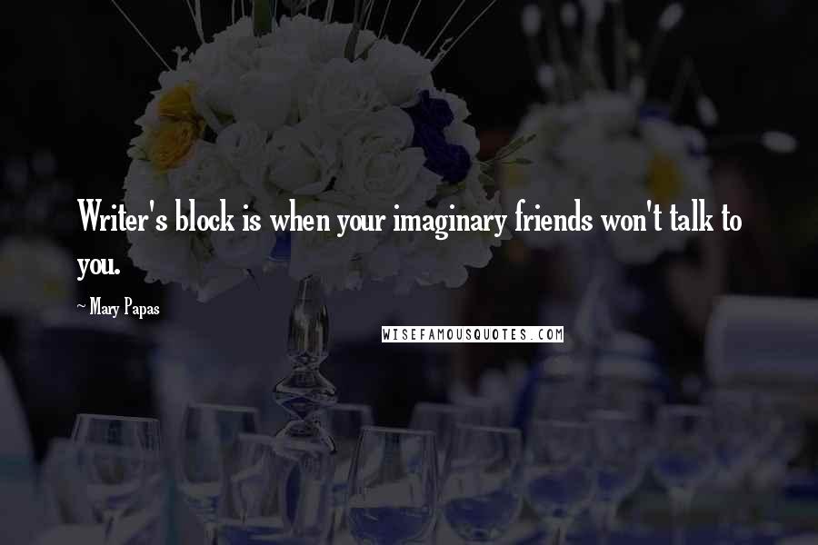 Mary Papas Quotes: Writer's block is when your imaginary friends won't talk to you.