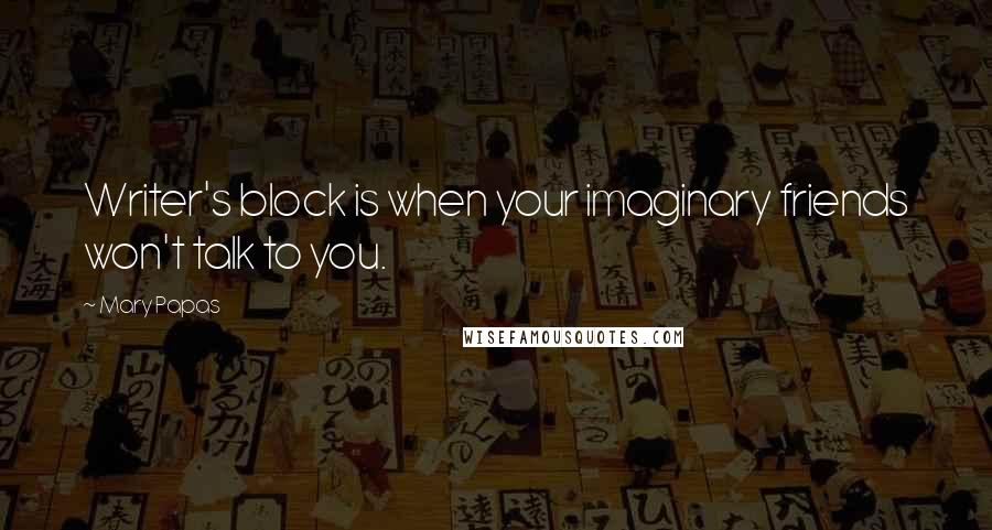 Mary Papas Quotes: Writer's block is when your imaginary friends won't talk to you.