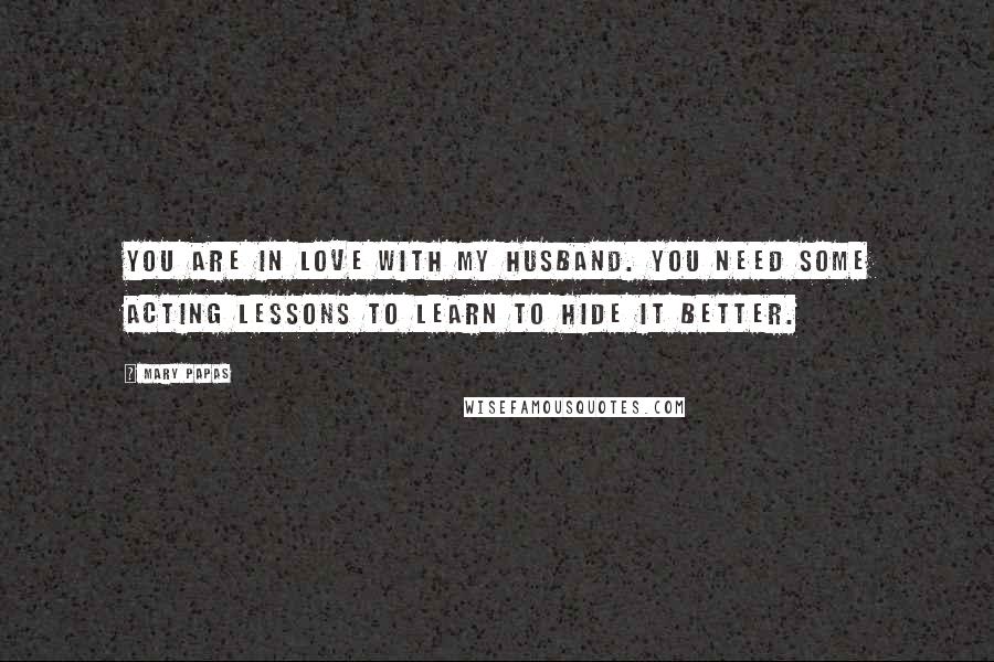 Mary Papas Quotes: You are in love with my husband. You need some acting lessons to learn to hide it better.