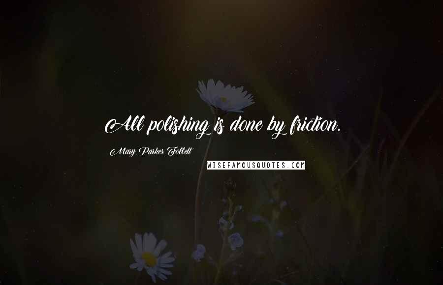 Mary Parker Follett Quotes: All polishing is done by friction,