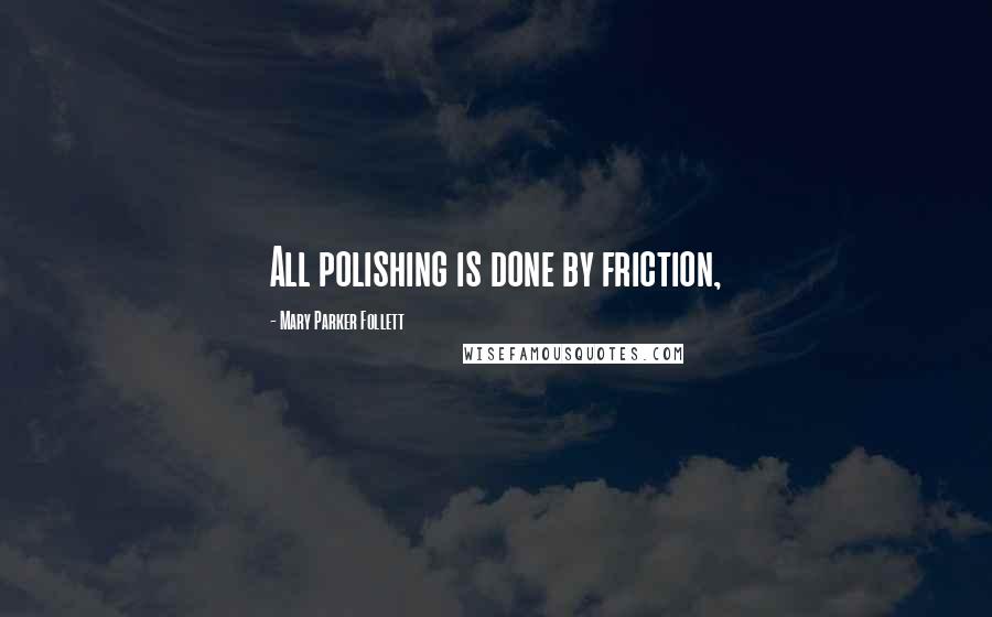 Mary Parker Follett Quotes: All polishing is done by friction,