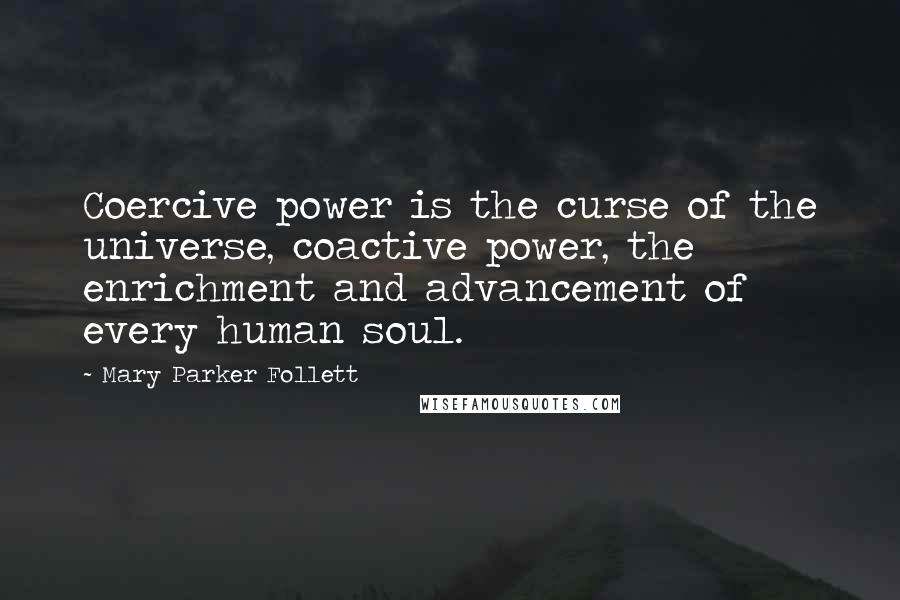 Mary Parker Follett Quotes: Coercive power is the curse of the universe, coactive power, the enrichment and advancement of every human soul.