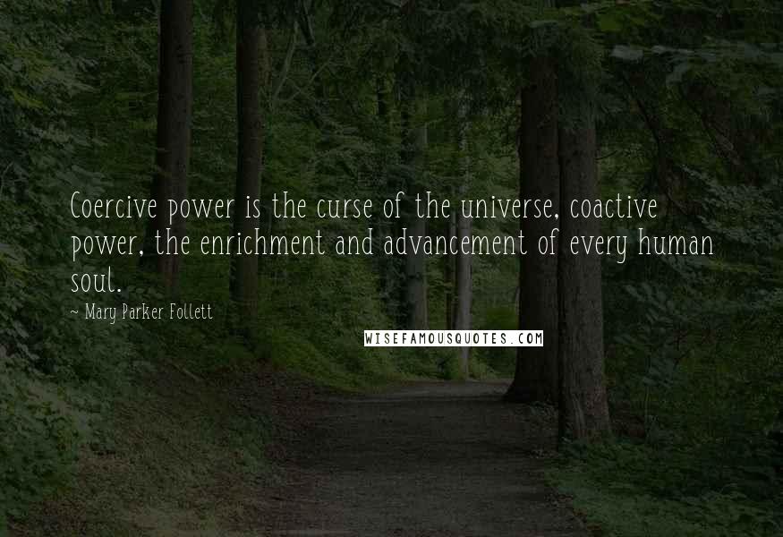 Mary Parker Follett Quotes: Coercive power is the curse of the universe, coactive power, the enrichment and advancement of every human soul.