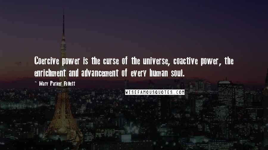 Mary Parker Follett Quotes: Coercive power is the curse of the universe, coactive power, the enrichment and advancement of every human soul.