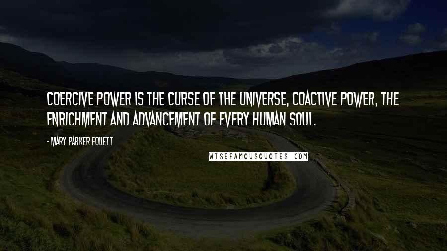 Mary Parker Follett Quotes: Coercive power is the curse of the universe, coactive power, the enrichment and advancement of every human soul.
