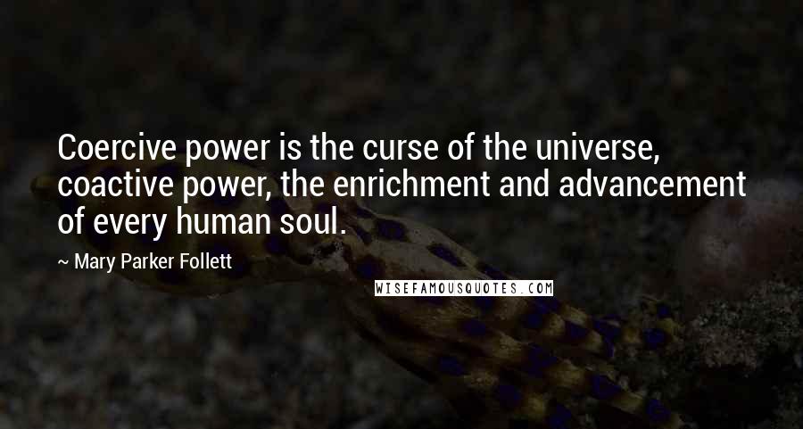 Mary Parker Follett Quotes: Coercive power is the curse of the universe, coactive power, the enrichment and advancement of every human soul.