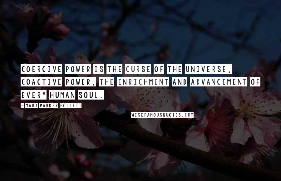 Mary Parker Follett Quotes: Coercive power is the curse of the universe, coactive power, the enrichment and advancement of every human soul.