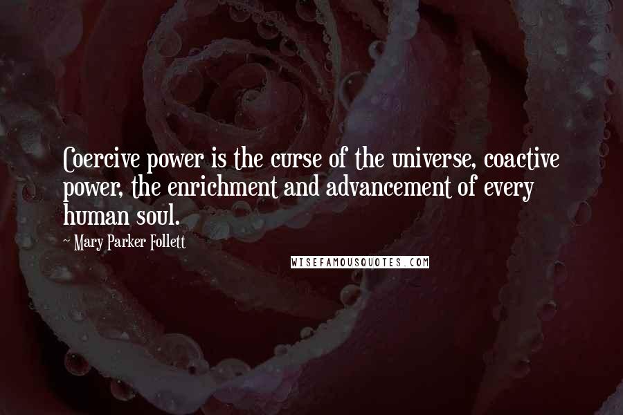 Mary Parker Follett Quotes: Coercive power is the curse of the universe, coactive power, the enrichment and advancement of every human soul.