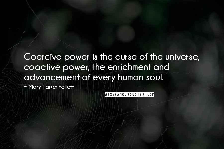 Mary Parker Follett Quotes: Coercive power is the curse of the universe, coactive power, the enrichment and advancement of every human soul.