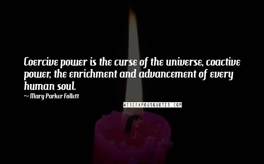 Mary Parker Follett Quotes: Coercive power is the curse of the universe, coactive power, the enrichment and advancement of every human soul.