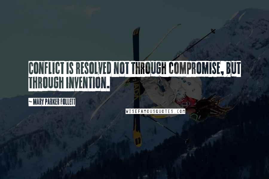 Mary Parker Follett Quotes: Conflict is resolved not through compromise, but through invention.