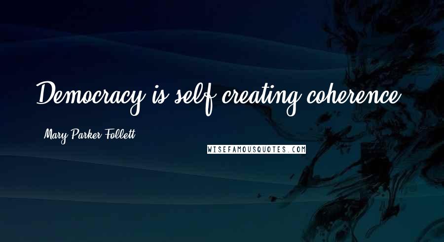 Mary Parker Follett Quotes: Democracy is self-creating coherence.