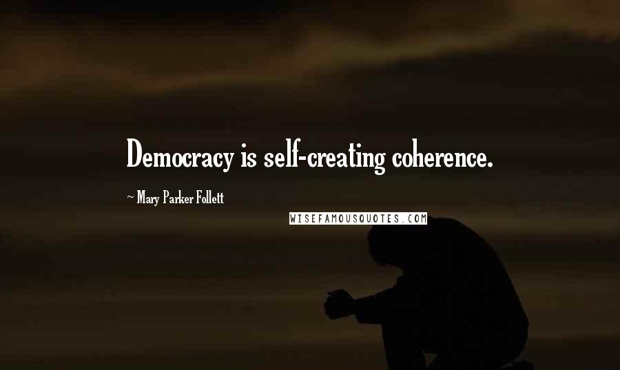 Mary Parker Follett Quotes: Democracy is self-creating coherence.