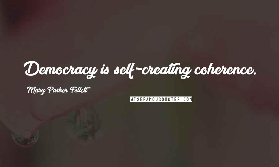 Mary Parker Follett Quotes: Democracy is self-creating coherence.