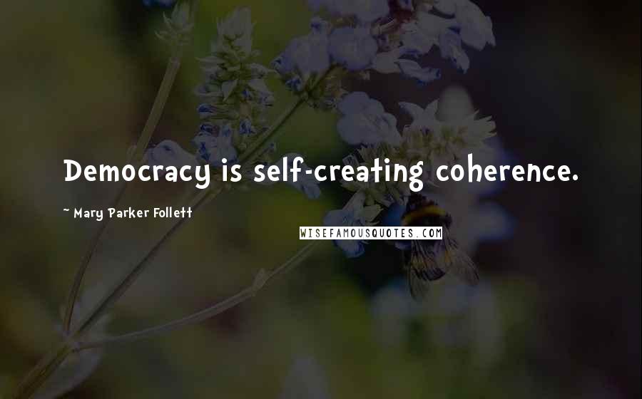 Mary Parker Follett Quotes: Democracy is self-creating coherence.