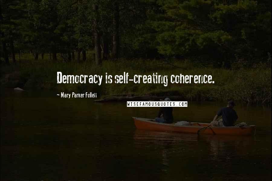 Mary Parker Follett Quotes: Democracy is self-creating coherence.