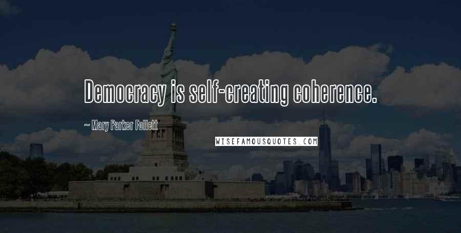 Mary Parker Follett Quotes: Democracy is self-creating coherence.