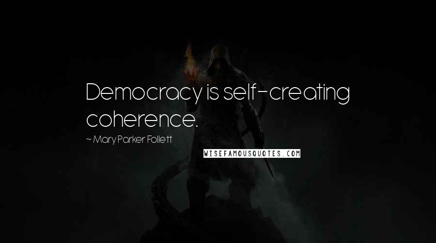 Mary Parker Follett Quotes: Democracy is self-creating coherence.