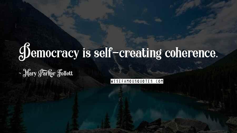 Mary Parker Follett Quotes: Democracy is self-creating coherence.