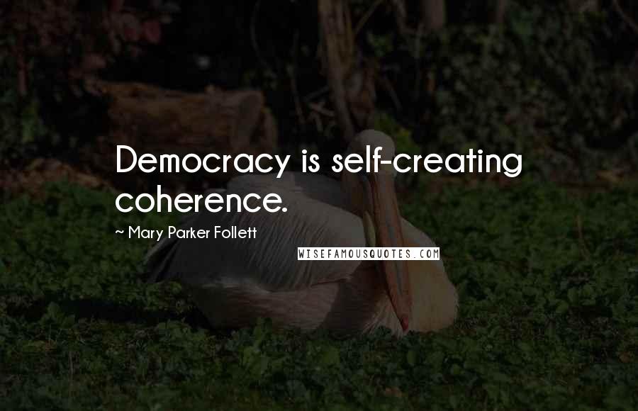 Mary Parker Follett Quotes: Democracy is self-creating coherence.